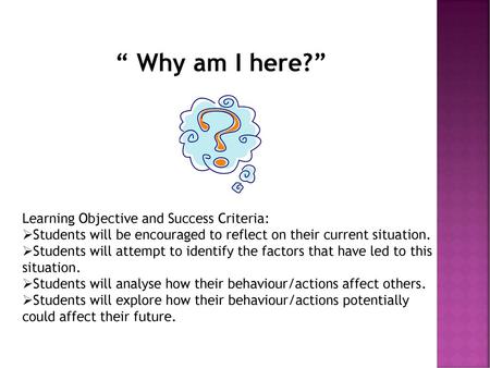 “ Why am I here?” Learning Objective and Success Criteria: