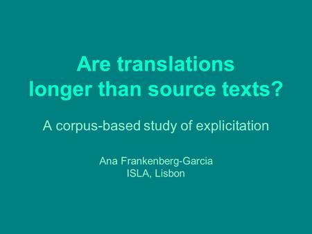 Are translations longer than source texts? A corpus-based study of explicitation Ana Frankenberg-Garcia ISLA, Lisbon.