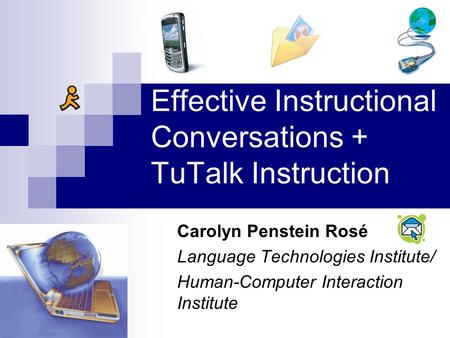 Effective Instructional Conversations + TuTalk Instruction Carolyn Penstein Rosé Language Technologies Institute/ Human-Computer Interaction Institute.