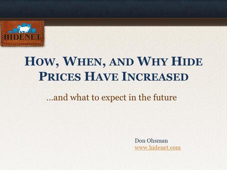 H OW, W HEN, AND W HY H IDE P RICES H AVE I NCREASED …and what to expect in the future Don Ohsman www.hidenet.com www.hidenet.com.