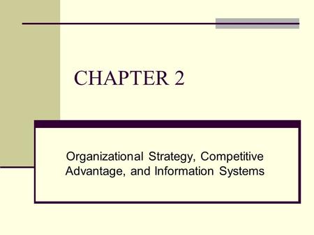 CHAPTER 2 Organizational Strategy, Competitive Advantage, and Information Systems.