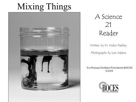 Mixing Things A Science 21 Reader Written by Dr. Helen Pashley Photographs by Lori Adams For Putnam/Northern Westchester BOCES ©2008.