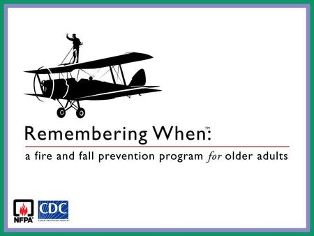 Remembering When A comprehensive program developed by the National Fire Protection Association, NFPA, and the Centers for Disease Control and Prevention.