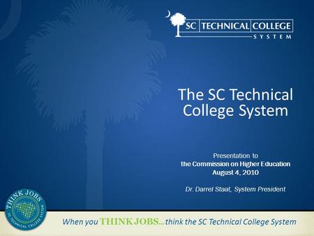 When you THINK JOBS …think the SC Technical College System The SC Technical College System Presentation to the Commission on Higher Education August 4,