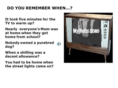 DO YOU REMEMBER WHEN...? It took five minutes for the TV to warm up? Nearly everyone's Mum was at home when they got home from school? Nobody owned a purebred.