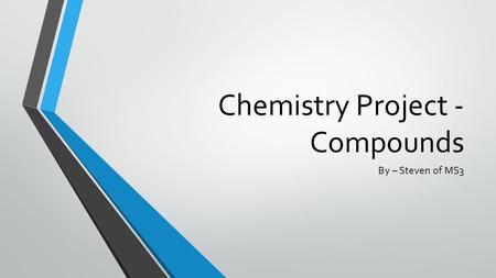 Chemistry Project - Compounds By – Steven of MS3.