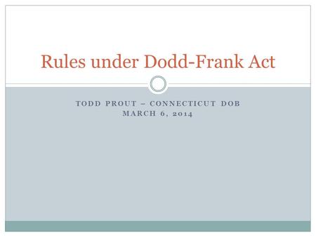 TODD PROUT – CONNECTICUT DOB MARCH 6, 2014 Rules under Dodd-Frank Act.