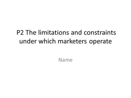 P2 The limitations and constraints under which marketers operate