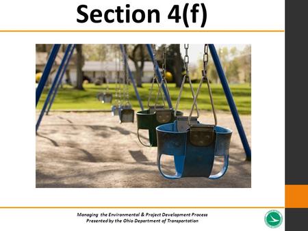 Section 4(f) Managing the Environmental & Project Development Process Presented by the Ohio Department of Transportation.