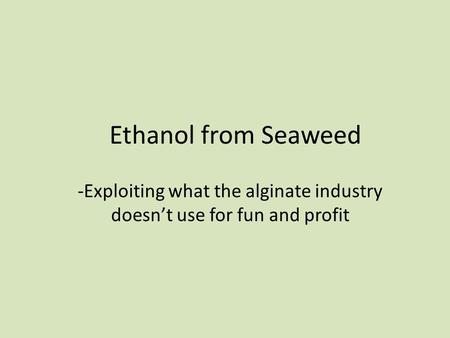 Ethanol from Seaweed -Exploiting what the alginate industry doesn’t use for fun and profit.