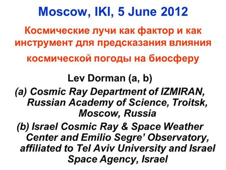 Moscow, IKI, 5 June 2012 Космические лучи как фактор и как инструмент для предсказания влияния космической погоды на биосферу Lev Dorman (a, b) (a)Cosmic.