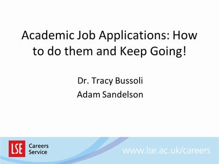 Academic Job Applications: How to do them and Keep Going! Dr. Tracy Bussoli Adam Sandelson.