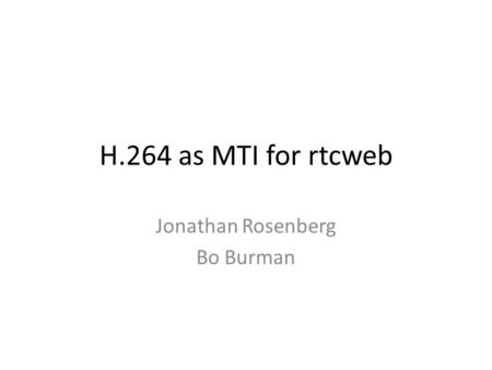 H.264 as MTI for rtcweb Jonathan Rosenberg Bo Burman.