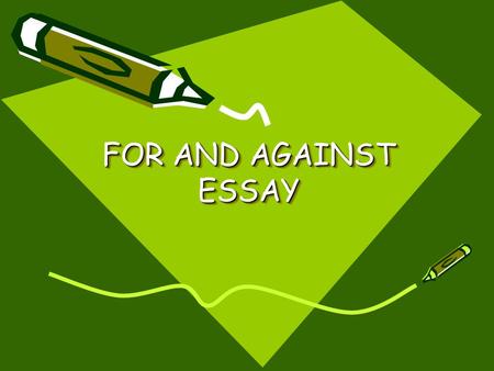 FOR AND AGAINST ESSAY.