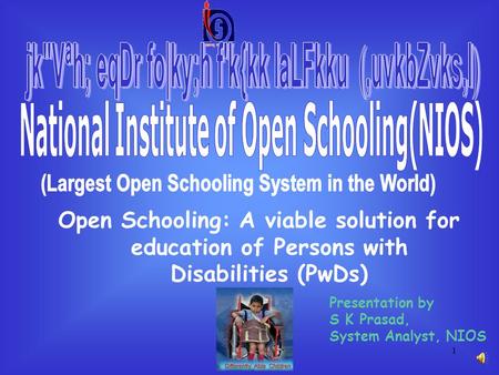 1 Open Schooling: A viable solution for education of Persons with Disabilities (PwDs) Presentation by S K Prasad, System Analyst, NIOS.