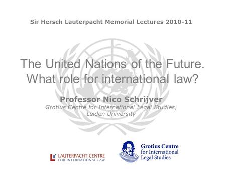 The United Nations of the Future. What role for international law? Professor Nico Schrijver Grotius Centre for International Legal Studies, Leiden University.