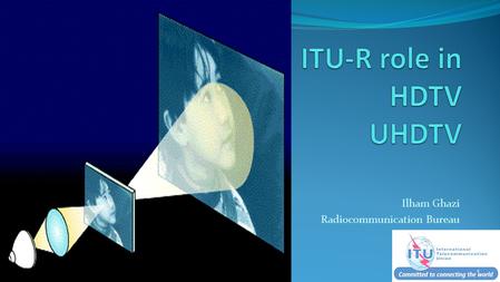 Ilham Ghazi Radiocommunication Bureau 1. HDTV This is a remarkable achievement by Working Party A. It represents the culmination of over fifteen years.