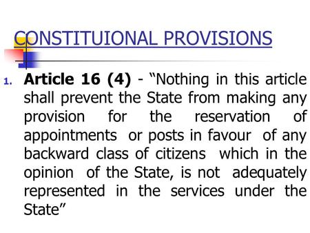 CONSTITUIONAL PROVISIONS 1. Article 16 (4) - “Nothing in this article shall prevent the State from making any provision for the reservation of appointments.