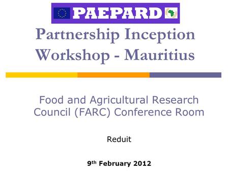 Partnership Inception Workshop - Mauritius Food and Agricultural Research Council (FARC) Conference Room Reduit 9 th February 2012.