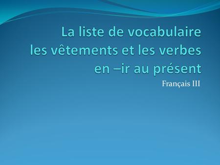 Français III. Les vêtements Les verbes en –ir au présent To dirty To bless To cure To blush To choose To obey To grow larger To enjoy To establish.