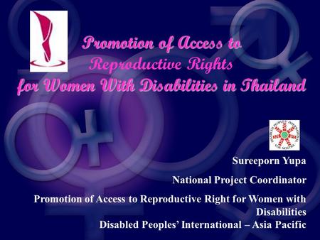 Promotion of Access to Reproductive Rights for Women With Disabilities in Thailand Sureeporn Yupa National Project Coordinator Promotion of Access to Reproductive.