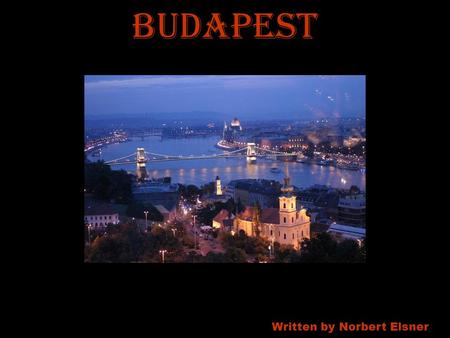 Written by Norbert Elsner Budapest. B u d a p e s t i s t h e c a p i t a l c i t y o f H u n g a r y. I t i s t h e l a r g e s t c i t y o f H u n g.