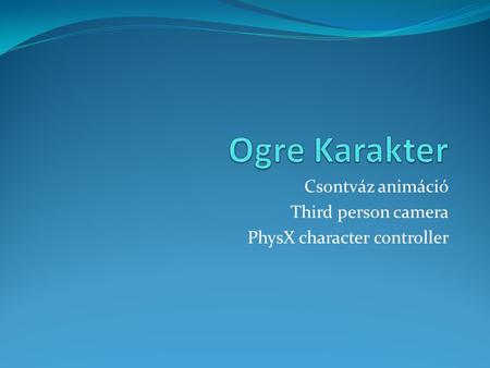 Csontváz animáció Third person camera PhysX character controller.