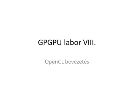 GPGPU labor VIII. OpenCL bevezetés. Kezdeti teendők Tantárgy honlapja, OpenCL bevezetés II. A labor kiindulási alapjának letöltése (lab8_base.zip), kitömörítés.