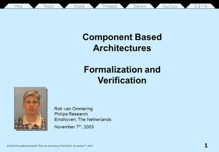 1 © 2003 Philips Electronics BV, Rob van Ommering, FMCO 2003, November 7 th, 2003 ThreadsDarwin HorCom Q & ¬ AKoalaTeddy Rob van Ommering Philips Research.