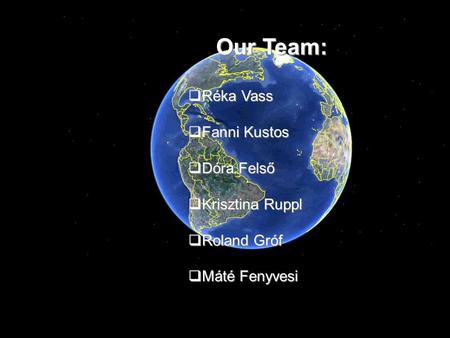 Our Team:  Réka Vass  Fanni Kustos  Dóra Felső  Krisztina Ruppl  Roland Gróf  Máté Fenyvesi.