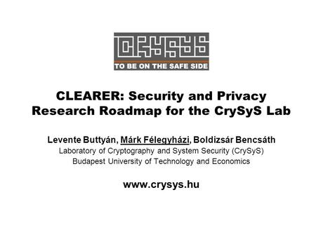 CLEARER: Security and Privacy Research Roadmap for the CrySyS Lab Levente Buttyán, Márk Félegyházi, Boldizsár Bencsáth Laboratory of Cryptography and System.