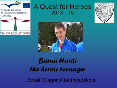 József Gregor Általános Iskola A Quest for Heroes 2013 - 15 Barna Hardi the heroic teenager.