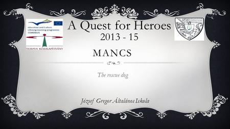 József Gregor Általános Iskola A Quest for Heroes 2013 - 15 MANCS The rescue dog.