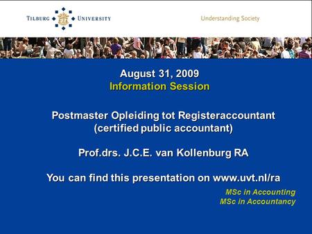 August 31, 2009 Information Session MSc in Accounting MSc in Accountancy Postmaster Opleiding tot Registeraccountant (certified public accountant) Prof.drs.