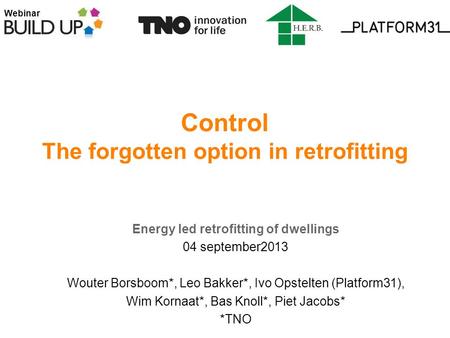 Webinar Control The forgotten option in retrofitting Energy led retrofitting of dwellings 04 september2013 Wouter Borsboom*, Leo Bakker*, Ivo Opstelten.