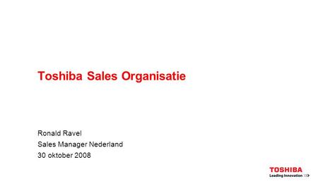 Toshiba Sales Organisatie Ronald Ravel Sales Manager Nederland 30 oktober 2008.