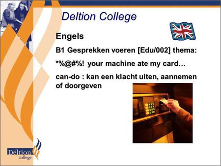 Deltion College Engels B1 Gesprekken voeren [Edu/002] thema: your machine ate my card… can-do : kan een klacht uiten, aannemen of doorgeven.