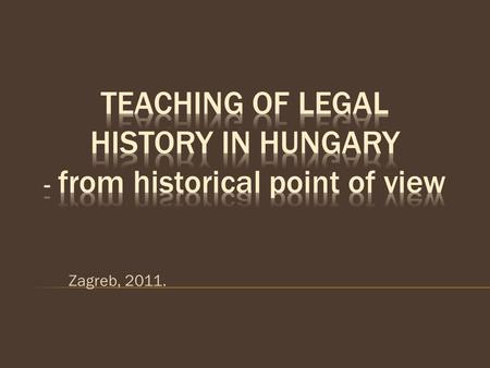 Zagreb, 2011.. Parts of the presentation: 1. Short overview of the history of Hungarian institutions dealing with the science of law 2. Appearance of.