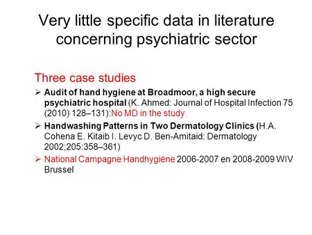 Very little specific data in literature concerning psychiatric sector Three case studies  Audit of hand hygiene at Broadmoor, a high secure psychiatric.