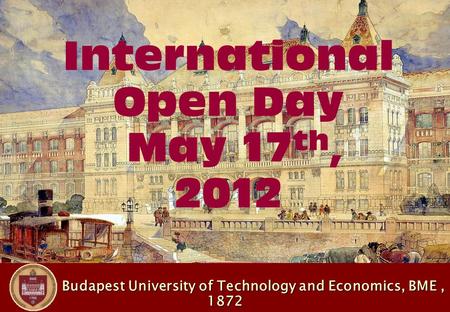 Budapest University of Technology and Economics, BME, 1872 Budapest University of Technology and Economics, BME, 1872 International Open Day May 17 th,