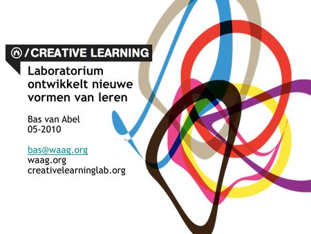 Laboratorium ontwikkelt nieuwe vormen van leren Bas van Abel 05-2010 waag.org creativelearninglab.org.