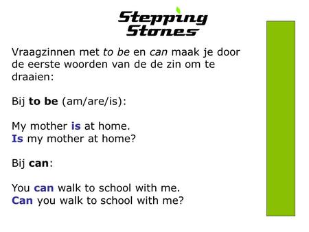 Vraagzinnen met to be en can maak je door de eerste woorden van de de zin om te draaien: Bij to be (am/are/is): My mother is at home. Is my mother at home?