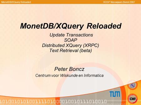 MonetDB/XQuery Reloaded HOSP Nieuwjaars Borrel 2007 MonetDB/XQuery Reloaded Update Transactions SOAP Distributed XQuery (XRPC) Text Retrieval (beta) Peter.