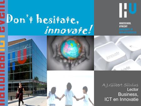 A.J.Gilbert Silvius Lector Business, ICT en Innovatie Don’t hesitate, innovate!