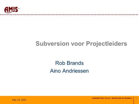 1 May 25, 2005 Subversion voor Projectleiders Rob Brands Aino Andriessen.