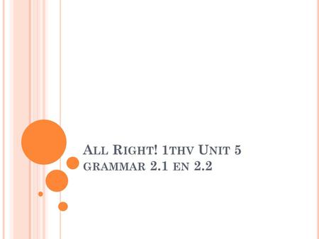 A LL R IGHT ! 1 THV U NIT 5 GRAMMAR 2.1 EN 2.2. BIJWOORDEN DIE AANGEVEN HOE VAAK IETS GEBEURT : staan na am/is/are: I am never late She is always on time.