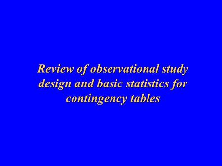 Review of observational study design and basic statistics for contingency tables.