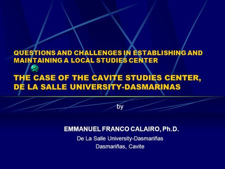 QUESTIONS AND CHALLENGES IN ESTABLISHING AND MAINTAINING A LOCAL STUDIES CENTER THE CASE OF THE CAVITE STUDIES CENTER, DE LA SALLE UNIVERSITY-DASMARINAS.