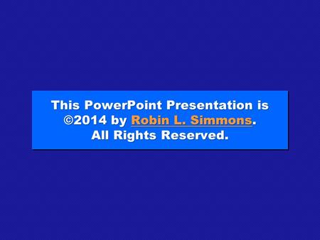 This PowerPoint Presentation is ©2014 by Robin L. Simmons