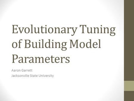 Evolutionary Tuning of Building Model Parameters Aaron Garrett Jacksonville State University.